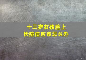 十三岁女孩脸上长痘痘应该怎么办