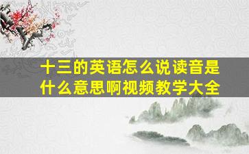 十三的英语怎么说读音是什么意思啊视频教学大全