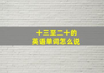 十三至二十的英语单词怎么说