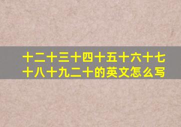 十二十三十四十五十六十七十八十九二十的英文怎么写