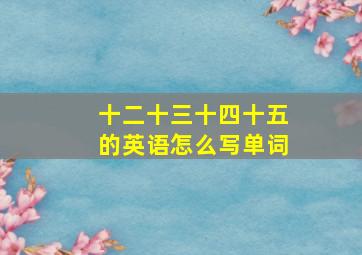 十二十三十四十五的英语怎么写单词