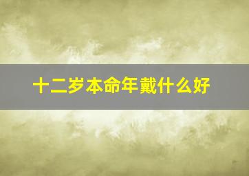 十二岁本命年戴什么好