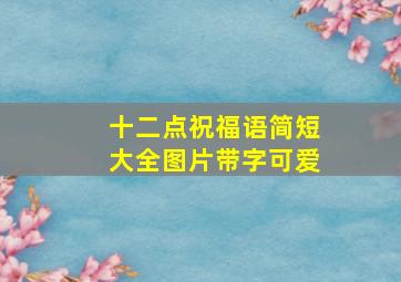 十二点祝福语简短大全图片带字可爱