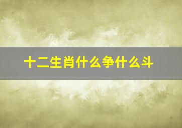 十二生肖什么争什么斗