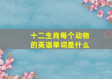 十二生肖每个动物的英语单词是什么