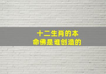 十二生肖的本命佛是谁创造的