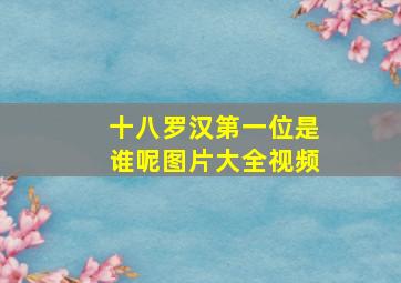 十八罗汉第一位是谁呢图片大全视频