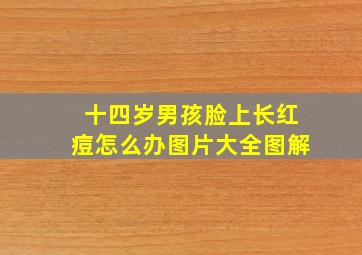 十四岁男孩脸上长红痘怎么办图片大全图解