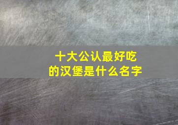 十大公认最好吃的汉堡是什么名字