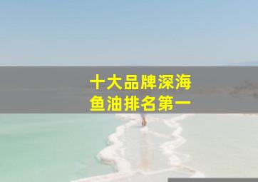 十大品牌深海鱼油排名第一