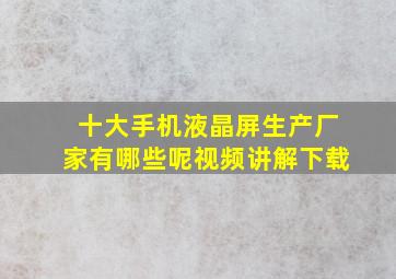 十大手机液晶屏生产厂家有哪些呢视频讲解下载