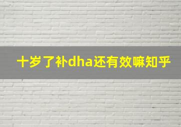 十岁了补dha还有效嘛知乎