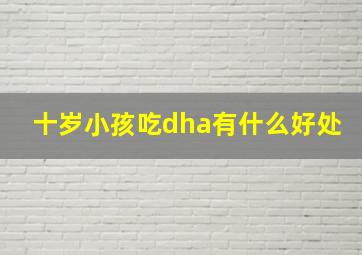 十岁小孩吃dha有什么好处