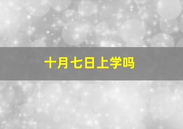 十月七日上学吗