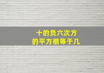 十的负六次方的平方根等于几