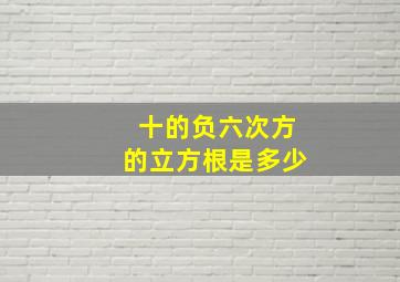 十的负六次方的立方根是多少