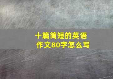 十篇简短的英语作文80字怎么写