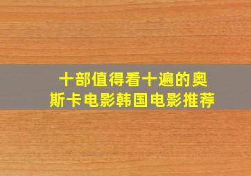 十部值得看十遍的奥斯卡电影韩国电影推荐