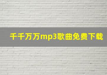 千千万万mp3歌曲免费下载