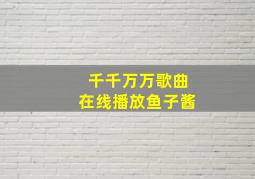 千千万万歌曲在线播放鱼子酱