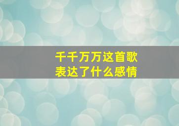 千千万万这首歌表达了什么感情