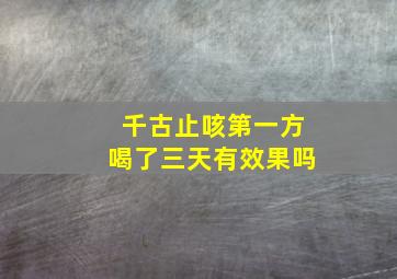 千古止咳第一方喝了三天有效果吗