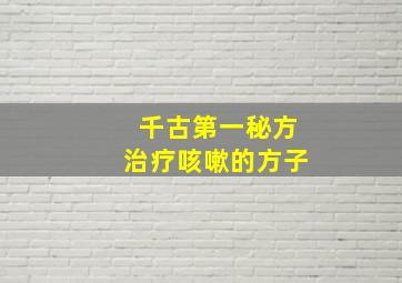 千古第一秘方治疗咳嗽的方子