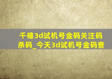 千禧3d试机号金码关注码杀码_今天3d试机号金码查