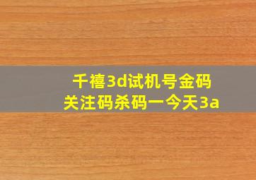 千禧3d试机号金码关注码杀码一今天3a