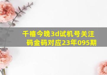 千禧今晚3d试机号关注码金码对应23年095期