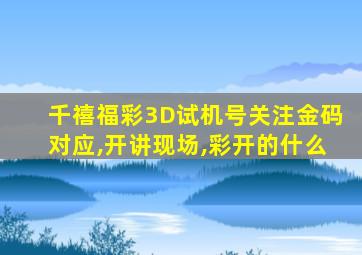 千禧福彩3D试机号关注金码对应,开讲现场,彩开的什么