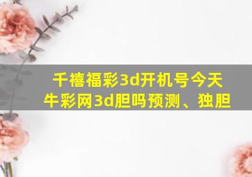 千禧福彩3d开机号今天牛彩网3d胆吗预测、独胆