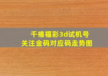 千禧福彩3d试机号关注金码对应码走势图