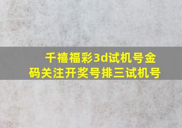 千禧福彩3d试机号金码关注开奖号排三试机号