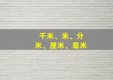 千米、米、分米、厘米、毫米