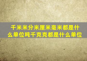 千米米分米厘米毫米都是什么单位吨千克克都是什么单位