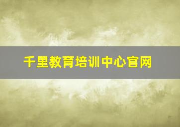 千里教育培训中心官网