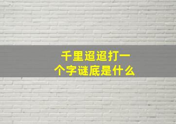 千里迢迢打一个字谜底是什么