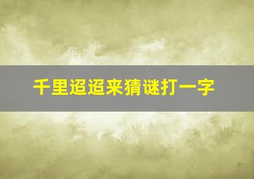 千里迢迢来猜谜打一字