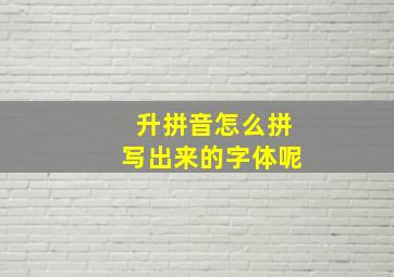 升拼音怎么拼写出来的字体呢