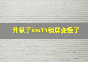 升级了ios15锁屏变慢了