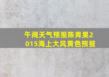 午间天气预报陈青昊2015海上大风黄色预报