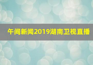 午间新闻2019湖南卫视直播