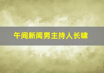 午间新闻男主持人长啸