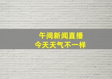 午间新闻直播今天天气不一样