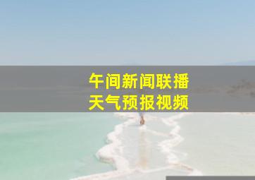 午间新闻联播天气预报视频