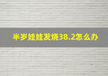 半岁娃娃发烧38.2怎么办