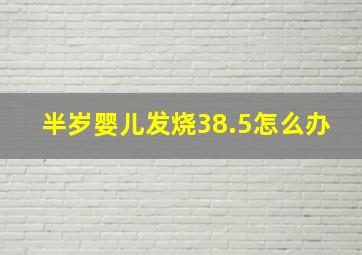 半岁婴儿发烧38.5怎么办