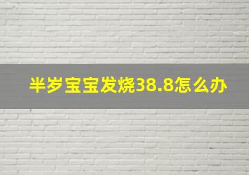 半岁宝宝发烧38.8怎么办