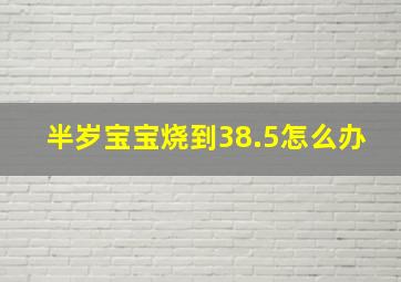 半岁宝宝烧到38.5怎么办